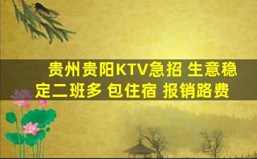 贵州贵阳KTV急招 生意稳定二班多 包住宿 报销路费